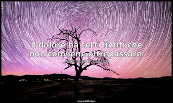 Il dolore ha certi limiti che non conviene oltrepassare. — Napoleone Bonaparte
