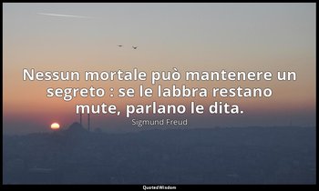 Nessun mortale può mantenere un segreto : se le labbra restano mute, parlano le  — Sigmund Freud