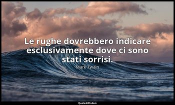 Le rughe dovrebbero indicare esclusivamente dove ci sono stati sorrisi. (cap. LI — Mark Twain