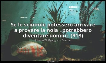 Se le scimmie potessero arrivare a provare la noia , potrebbero diventare uomini — Johann Wolfgang von Goethe