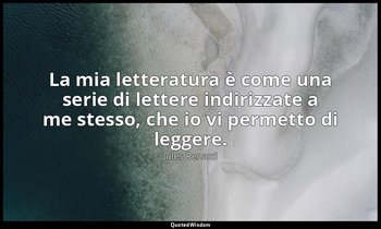 La mia letteratura è come una serie di lettere indirizzate a me stesso, che io v — Jules Renard