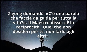 Zigong domandò: «C'è una parola che faccia da guida per tutta la vita?». Il Maes — Confucio