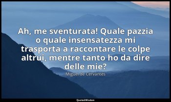 Ah, me sventurata! Quale pazzia o quale insensatezza mi trasporta a raccontare l — Miguel de Cervantes
