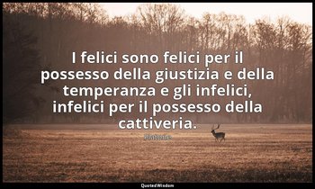 I felici sono felici per il possesso della giustizia e della temperanza e gli in — Platone