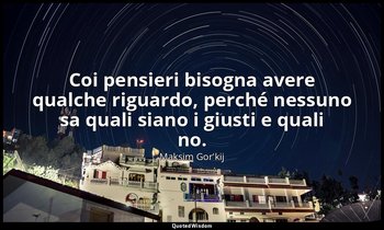 Coi pensieri bisogna avere qualche riguardo, perché nessuno sa quali siano i giu — Maksim Gor'kij