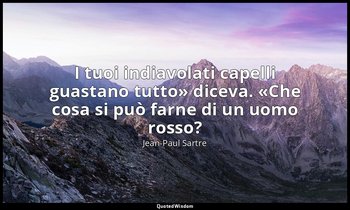 «I tuoi indiavolati capelli guastano tutto» diceva. «Che cosa si può farne di un — Jean-Paul Sartre