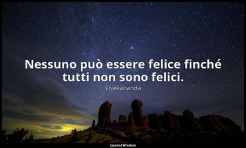 Nessuno può essere felice finché tutti non sono felici. — Vivekananda
