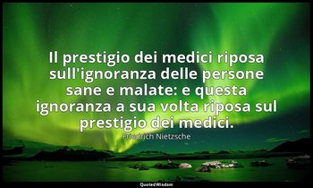 Il prestigio dei medici riposa sull'ignoranza delle persone sane e malate: e que — Friedrich Nietzsche