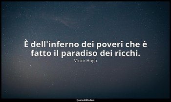 È dell'inferno dei poveri che è fatto il paradiso dei ricchi. — Victor Hugo