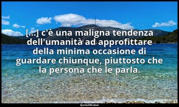 [...] c'è una maligna tendenza dell'umanità ad approfittare della minima occasio — Charles Dickens