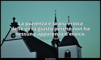La pazienza è la più eroica delle virtù giusto perché non ha nessuna apparenza d — Giacomo Leopardi