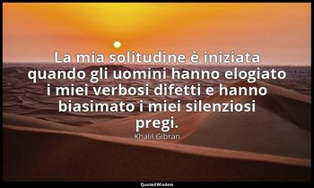 La mia solitudine è iniziata quando gli uomini hanno elogiato i miei verbosi dif — Khalil Gibran
