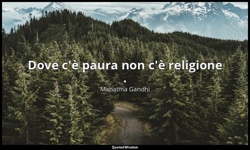 Dove c'è paura non c'è religione . — Mahatma Gandhi