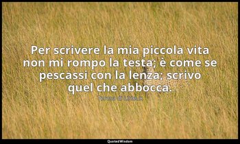 Per scrivere la mia piccola vita non mi rompo la testa; è come se pescassi con l — Teresa di Lisieux