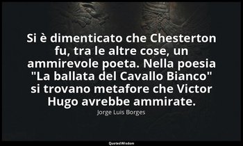 Si è dimenticato che Chesterton fu, tra le altre cose, un ammirevole poeta. Nell — Jorge Luis Borges