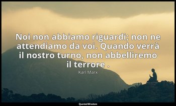 Noi non abbiamo riguardi; non ne attendiamo da voi. Quando verrà il nostro turno — Karl Marx