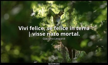 Vivi felice, se felice in terra | visse nato mortal. (vv. 60-61) — Giacomo Leopardi