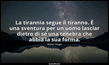 La tirannia segue il tiranno. È una sventura per un uomo lasciar dietro di sé un — Victor Hugo