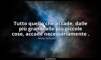 Tutto quello che accade, dalle più grandi alle più piccole cose, accade necessar — Arthur Schopenhauer