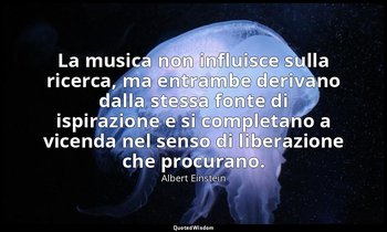 La musica non influisce sulla ricerca, ma entrambe derivano dalla stessa fonte d — Albert Einstein