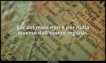 Far del male non è per nulla diverso dall'essere ingiusti. — Platone