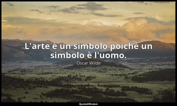 L'arte è un simbolo poiché un simbolo è l'uomo. — Oscar Wilde