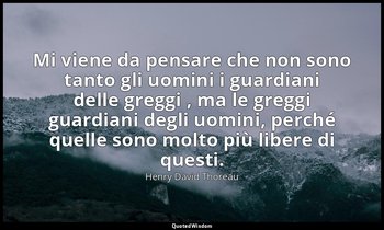 Mi viene da pensare che non sono tanto gli uomini i guardiani delle greggi , ma  — Henry David Thoreau