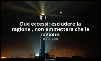 Due eccessi: escludere la ragione , non ammettere che la ragione. (n. 253, 1994) — Blaise Pascal