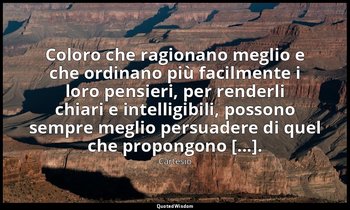 Coloro che ragionano meglio e che ordinano più facilmente i loro pensieri, per r — Cartesio
