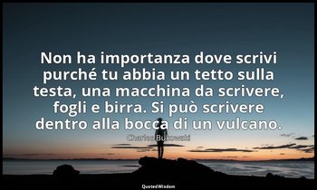 Non ha importanza dove scrivi purché tu abbia un tetto sulla testa, una macchina — Charles Bukowski