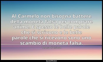 Al Carmelo non bisogna battere della moneta falsa per comprare anime. E spesso l — Teresa di Lisieux
