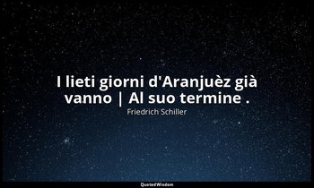 I lieti giorni d'Aranjuèz già vanno | Al suo termine . — Friedrich Schiller