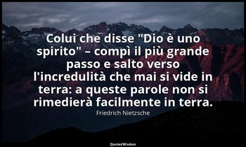 Colui che disse "Dio è uno spirito" – compì il più grande passo e salto verso l' — Friedrich Nietzsche
