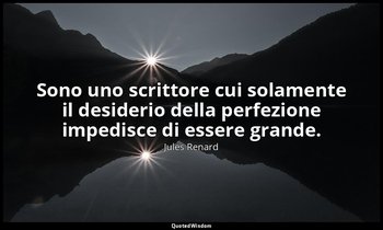 Sono uno scrittore cui solamente il desiderio della perfezione impedisce di esse — Jules Renard