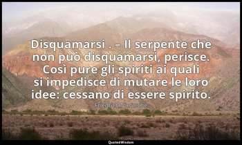 Disquamarsi . – Il serpente che non può disquamarsi, perisce. Così pure gli spir — Friedrich Nietzsche
