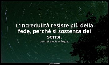 L'incredulità resiste più della fede, perché si sostenta dei sensi. — Gabriel García Márquez