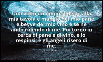 Una volta un uomo sedette alla mia tavola e mangiò del mio pane e bevve del mio  — Khalil Gibran
