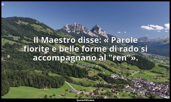 Il Maestro disse: « Parole fiorite e belle forme di rado si accompagnano al "ren — Confucio