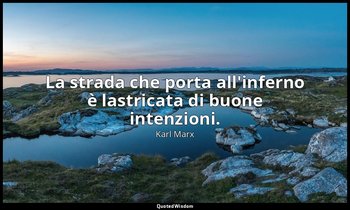 La strada che porta all'inferno è lastricata di buone intenzioni. — Karl Marx