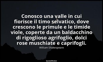 Conosco una valle in cui fiorisce il timo selvatico, dove crescono le primule e  — William Shakespeare