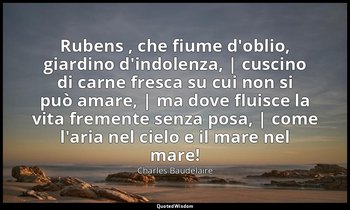 Rubens , che fiume d'oblio, giardino d'indolenza, | cuscino di carne fresca su c — Charles Baudelaire