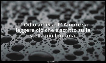 L' Odio acceca. L' Amore sa leggere ciò che è scritto sulla stella più lontana. — Oscar Wilde