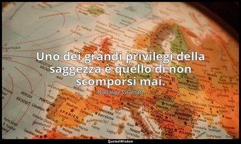 Uno dei grandi privilegi della saggezza è quello di non scomporsi mai. — Baltasar Gracián