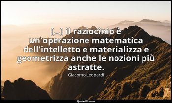 [...] il raziocinio è un'operazione matematica dell'intelletto e materializza e  — Giacomo Leopardi