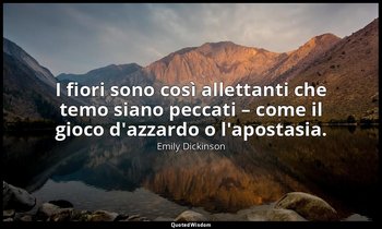 I fiori sono così allettanti che temo siano peccati – come il gioco d'azzardo o  — Emily Dickinson