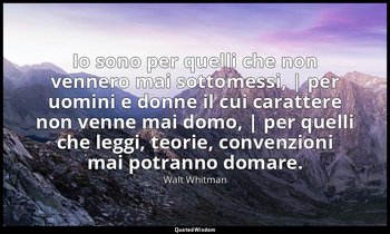 Io sono per quelli che non vennero mai sottomessi, | per uomini e donne il cui c — Walt Whitman