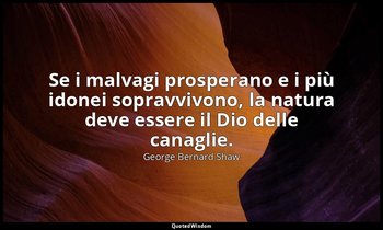 Se i malvagi prosperano e i più idonei sopravvivono, la natura deve essere il Di — George Bernard Shaw