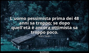 L'uomo pessimista prima dei 48 anni sa troppo; se dopo quell'età è ancora ottimi — Mark Twain
