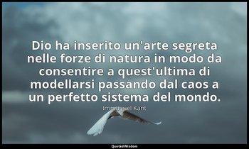 Dio ha inserito un'arte segreta nelle forze di natura in modo da consentire a qu — Immanuel Kant