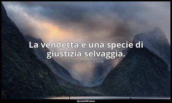 La vendetta è una specie di giustizia selvaggia. — Francesco Bacone